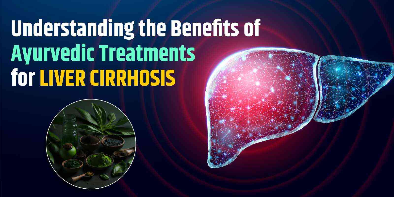 Understanding the Benefits of Ayurvedic Treatments for Liver Cirrhosis